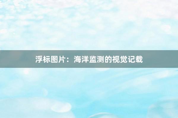 浮标图片：海洋监测的视觉记载